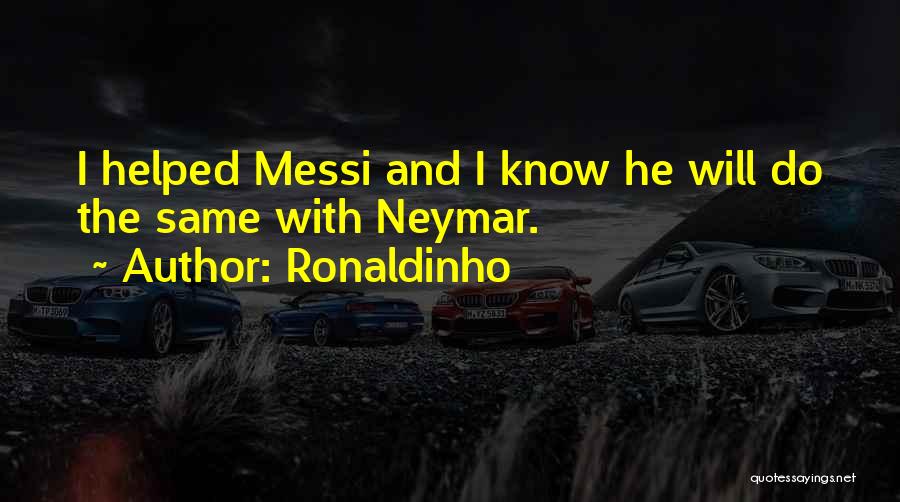 Ronaldinho Quotes: I Helped Messi And I Know He Will Do The Same With Neymar.