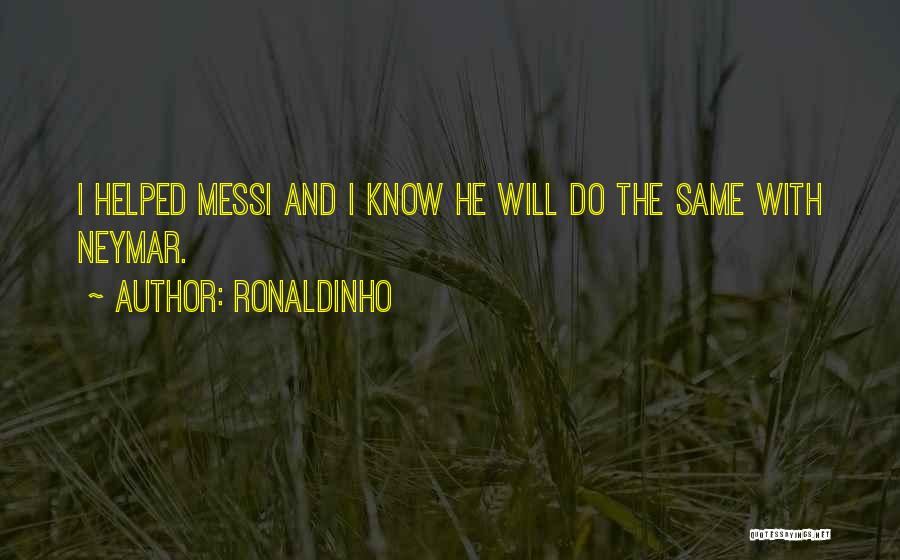 Ronaldinho Quotes: I Helped Messi And I Know He Will Do The Same With Neymar.