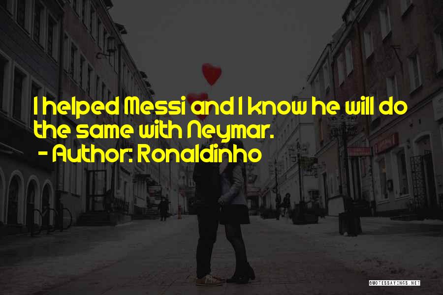 Ronaldinho Quotes: I Helped Messi And I Know He Will Do The Same With Neymar.