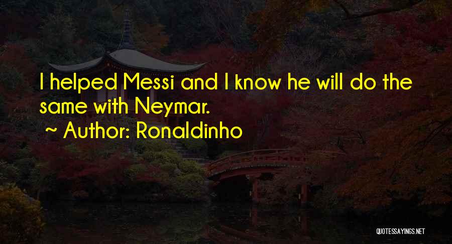Ronaldinho Quotes: I Helped Messi And I Know He Will Do The Same With Neymar.