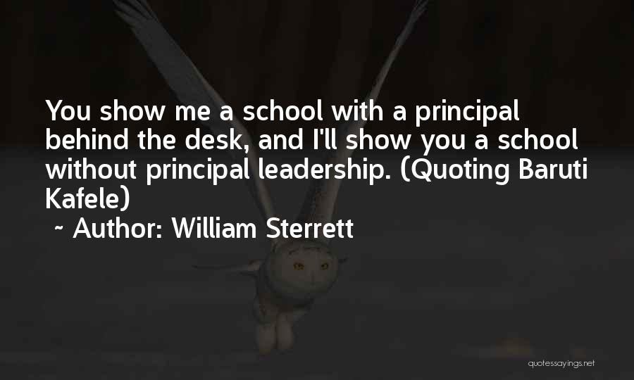 William Sterrett Quotes: You Show Me A School With A Principal Behind The Desk, And I'll Show You A School Without Principal Leadership.