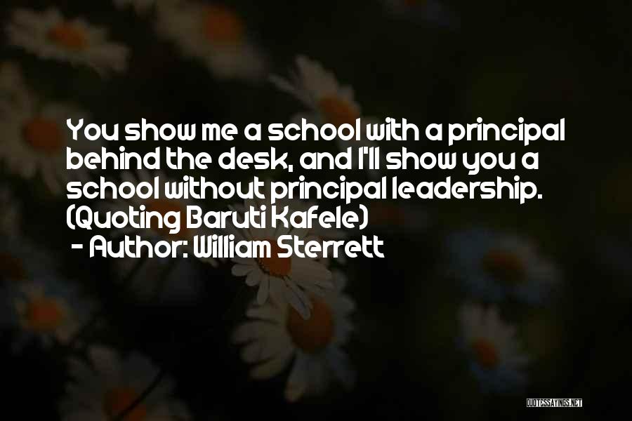 William Sterrett Quotes: You Show Me A School With A Principal Behind The Desk, And I'll Show You A School Without Principal Leadership.
