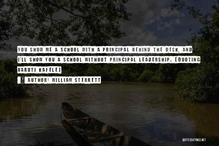 William Sterrett Quotes: You Show Me A School With A Principal Behind The Desk, And I'll Show You A School Without Principal Leadership.