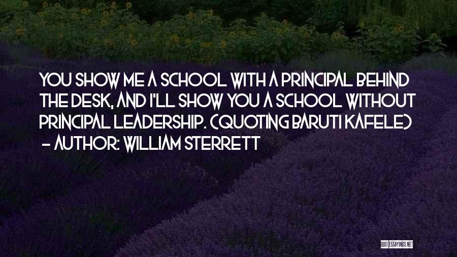 William Sterrett Quotes: You Show Me A School With A Principal Behind The Desk, And I'll Show You A School Without Principal Leadership.