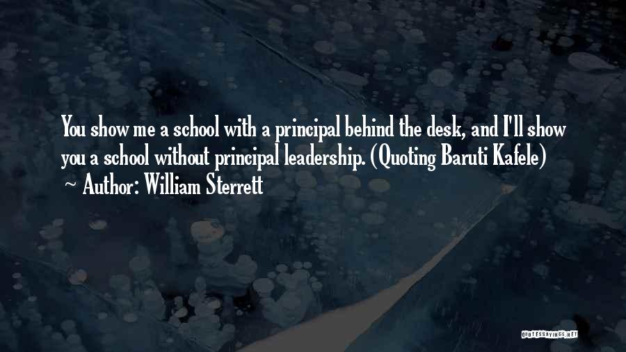 William Sterrett Quotes: You Show Me A School With A Principal Behind The Desk, And I'll Show You A School Without Principal Leadership.