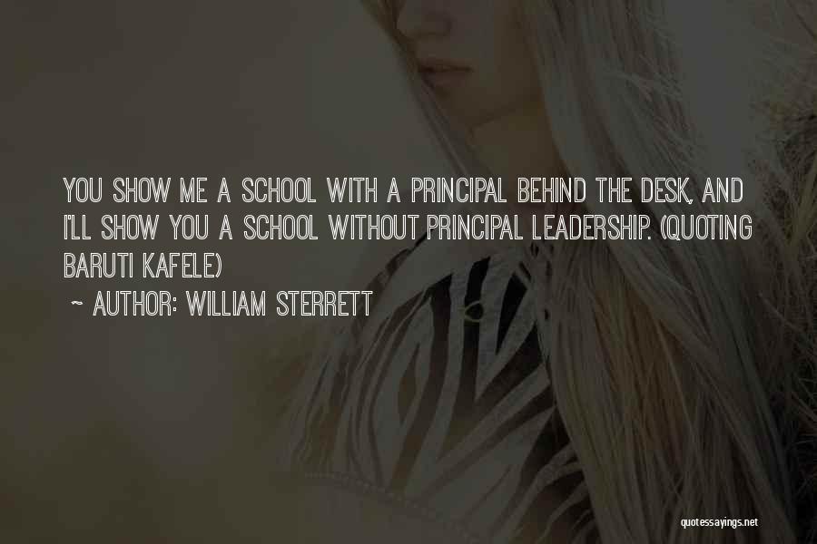 William Sterrett Quotes: You Show Me A School With A Principal Behind The Desk, And I'll Show You A School Without Principal Leadership.