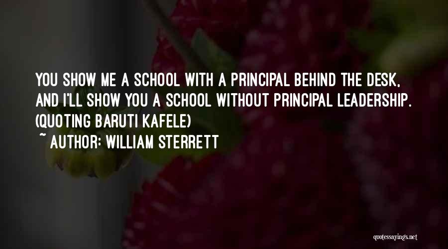 William Sterrett Quotes: You Show Me A School With A Principal Behind The Desk, And I'll Show You A School Without Principal Leadership.