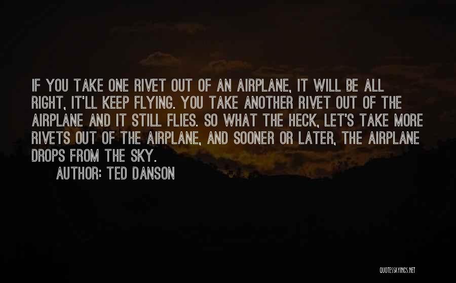 Ted Danson Quotes: If You Take One Rivet Out Of An Airplane, It Will Be All Right, It'll Keep Flying. You Take Another