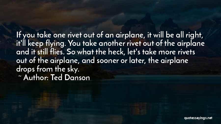 Ted Danson Quotes: If You Take One Rivet Out Of An Airplane, It Will Be All Right, It'll Keep Flying. You Take Another