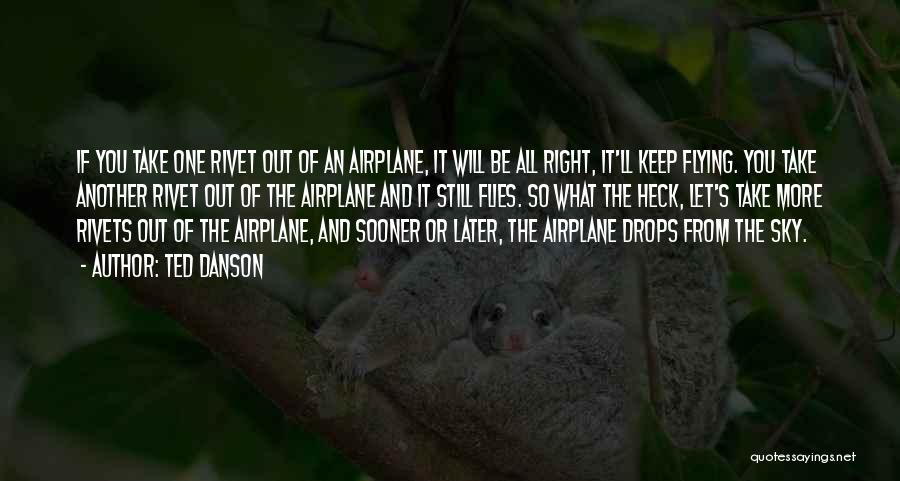 Ted Danson Quotes: If You Take One Rivet Out Of An Airplane, It Will Be All Right, It'll Keep Flying. You Take Another