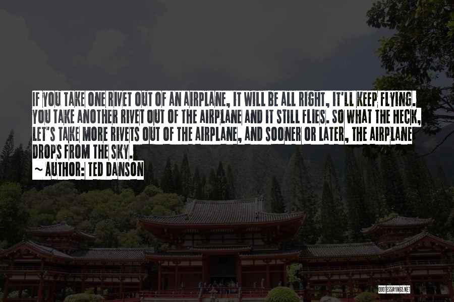 Ted Danson Quotes: If You Take One Rivet Out Of An Airplane, It Will Be All Right, It'll Keep Flying. You Take Another