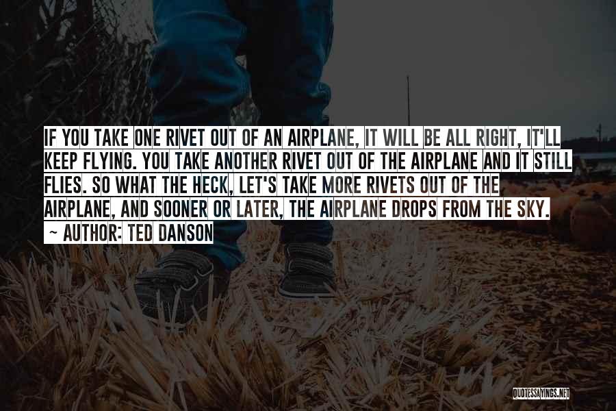 Ted Danson Quotes: If You Take One Rivet Out Of An Airplane, It Will Be All Right, It'll Keep Flying. You Take Another