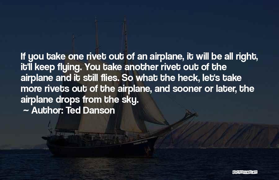 Ted Danson Quotes: If You Take One Rivet Out Of An Airplane, It Will Be All Right, It'll Keep Flying. You Take Another