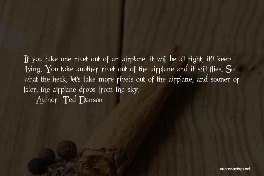 Ted Danson Quotes: If You Take One Rivet Out Of An Airplane, It Will Be All Right, It'll Keep Flying. You Take Another