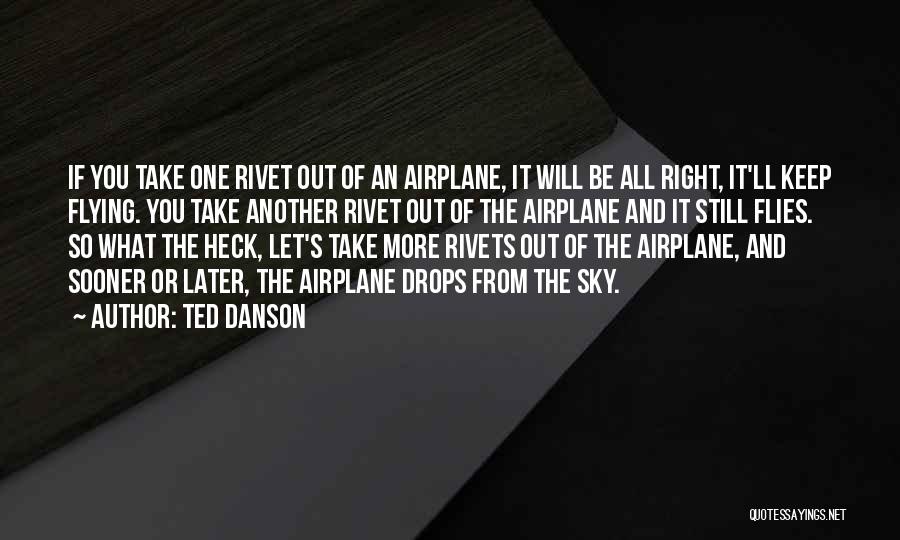 Ted Danson Quotes: If You Take One Rivet Out Of An Airplane, It Will Be All Right, It'll Keep Flying. You Take Another