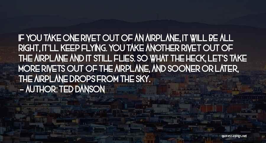 Ted Danson Quotes: If You Take One Rivet Out Of An Airplane, It Will Be All Right, It'll Keep Flying. You Take Another
