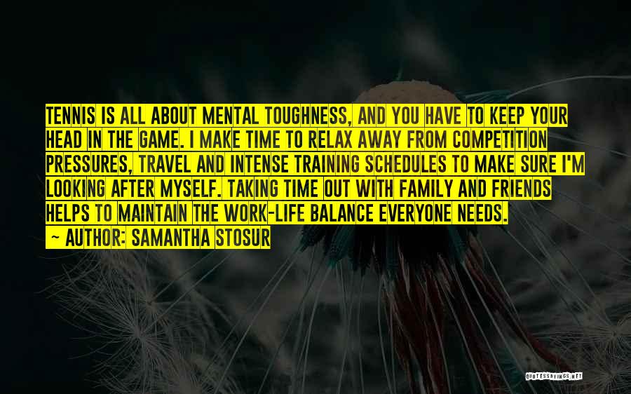 Samantha Stosur Quotes: Tennis Is All About Mental Toughness, And You Have To Keep Your Head In The Game. I Make Time To