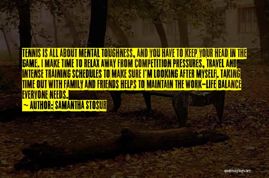 Samantha Stosur Quotes: Tennis Is All About Mental Toughness, And You Have To Keep Your Head In The Game. I Make Time To