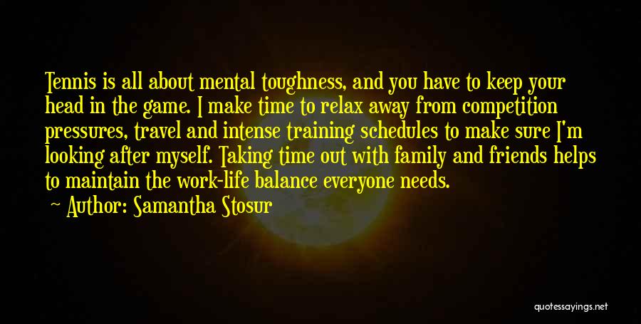 Samantha Stosur Quotes: Tennis Is All About Mental Toughness, And You Have To Keep Your Head In The Game. I Make Time To