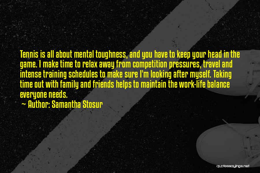 Samantha Stosur Quotes: Tennis Is All About Mental Toughness, And You Have To Keep Your Head In The Game. I Make Time To