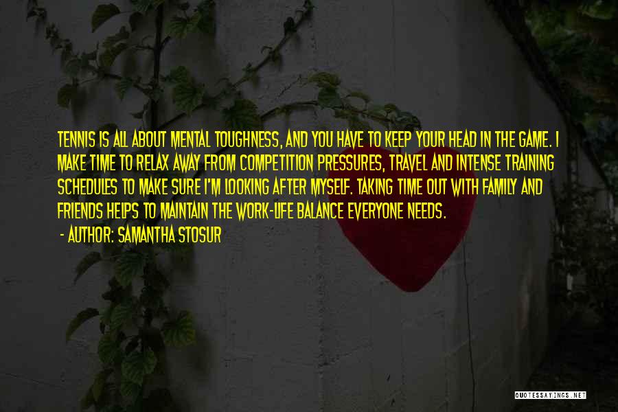 Samantha Stosur Quotes: Tennis Is All About Mental Toughness, And You Have To Keep Your Head In The Game. I Make Time To