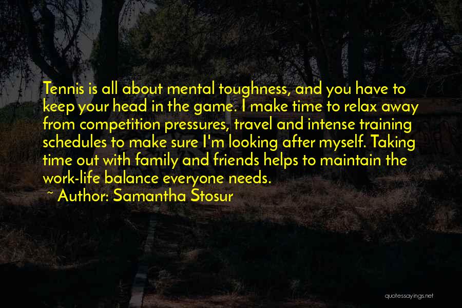 Samantha Stosur Quotes: Tennis Is All About Mental Toughness, And You Have To Keep Your Head In The Game. I Make Time To