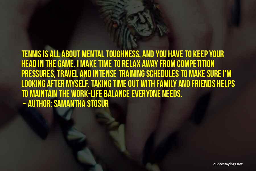Samantha Stosur Quotes: Tennis Is All About Mental Toughness, And You Have To Keep Your Head In The Game. I Make Time To
