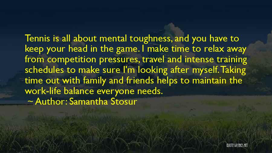 Samantha Stosur Quotes: Tennis Is All About Mental Toughness, And You Have To Keep Your Head In The Game. I Make Time To