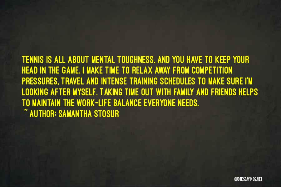Samantha Stosur Quotes: Tennis Is All About Mental Toughness, And You Have To Keep Your Head In The Game. I Make Time To