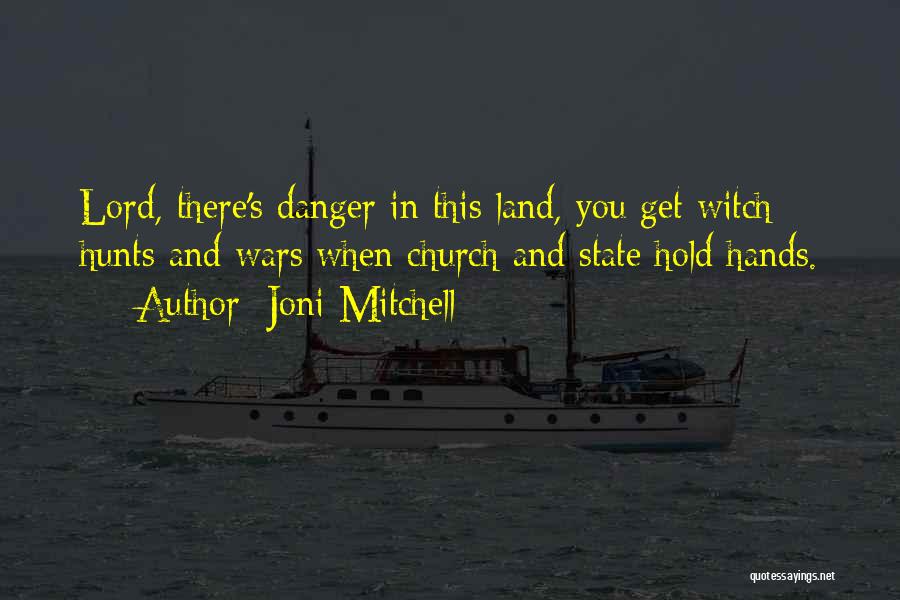 Joni Mitchell Quotes: Lord, There's Danger In This Land, You Get Witch Hunts And Wars When Church And State Hold Hands.