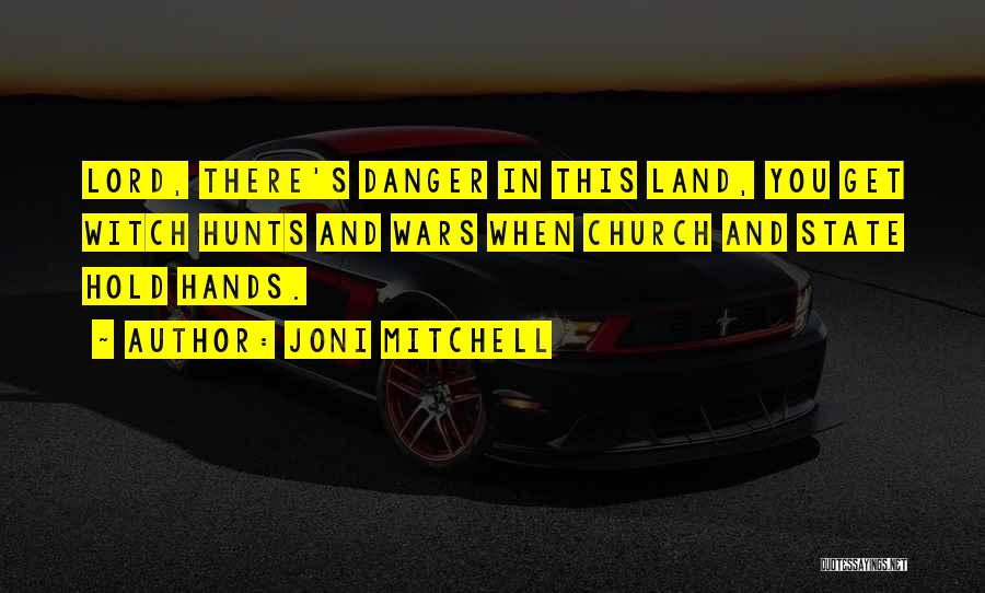 Joni Mitchell Quotes: Lord, There's Danger In This Land, You Get Witch Hunts And Wars When Church And State Hold Hands.