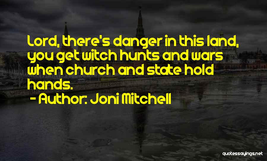 Joni Mitchell Quotes: Lord, There's Danger In This Land, You Get Witch Hunts And Wars When Church And State Hold Hands.