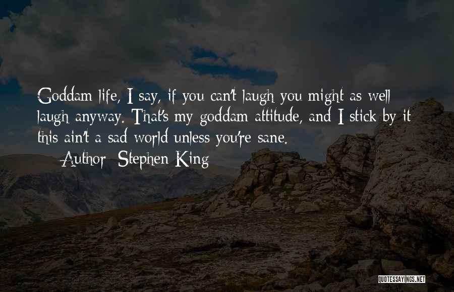 Stephen King Quotes: Goddam Life, I Say, If You Can't Laugh You Might As Well Laugh Anyway. That's My Goddam Attitude, And I