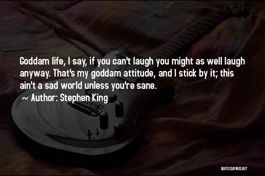 Stephen King Quotes: Goddam Life, I Say, If You Can't Laugh You Might As Well Laugh Anyway. That's My Goddam Attitude, And I
