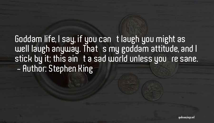 Stephen King Quotes: Goddam Life, I Say, If You Can't Laugh You Might As Well Laugh Anyway. That's My Goddam Attitude, And I