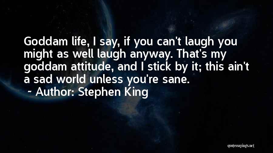 Stephen King Quotes: Goddam Life, I Say, If You Can't Laugh You Might As Well Laugh Anyway. That's My Goddam Attitude, And I