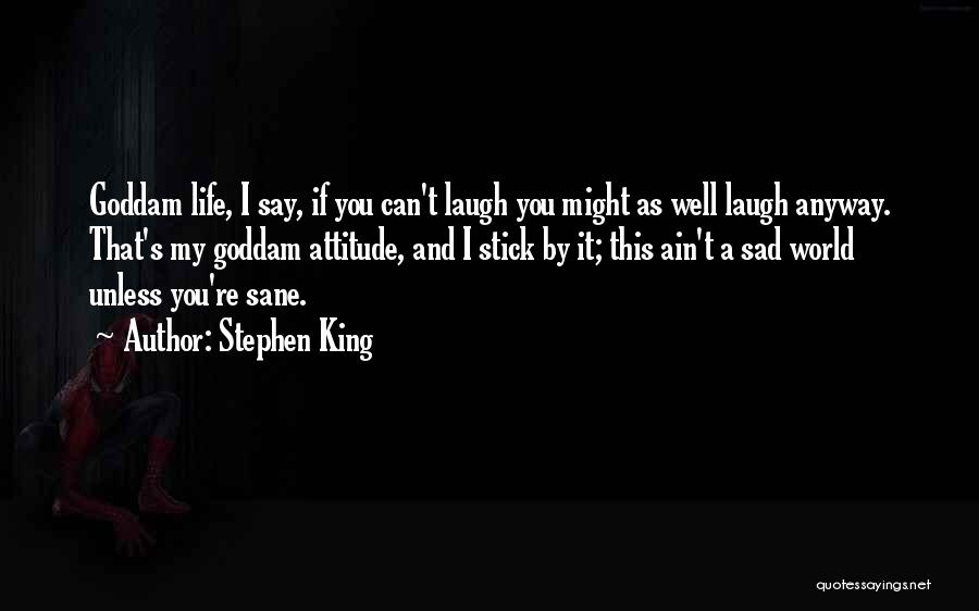 Stephen King Quotes: Goddam Life, I Say, If You Can't Laugh You Might As Well Laugh Anyway. That's My Goddam Attitude, And I