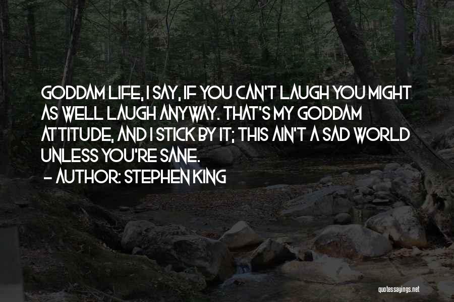 Stephen King Quotes: Goddam Life, I Say, If You Can't Laugh You Might As Well Laugh Anyway. That's My Goddam Attitude, And I