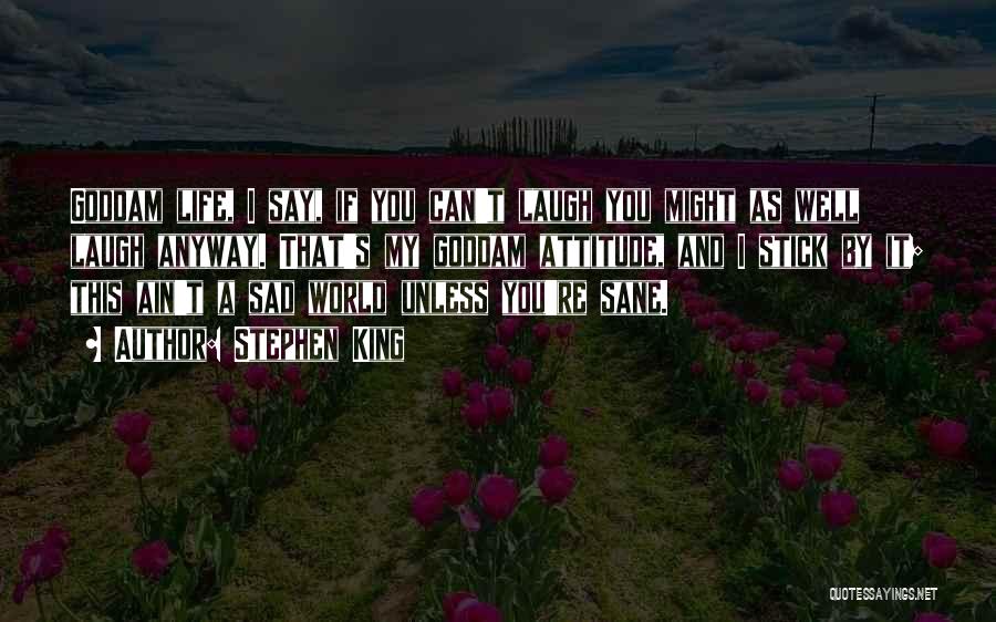 Stephen King Quotes: Goddam Life, I Say, If You Can't Laugh You Might As Well Laugh Anyway. That's My Goddam Attitude, And I