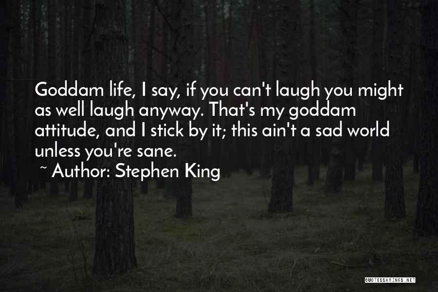 Stephen King Quotes: Goddam Life, I Say, If You Can't Laugh You Might As Well Laugh Anyway. That's My Goddam Attitude, And I