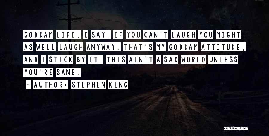 Stephen King Quotes: Goddam Life, I Say, If You Can't Laugh You Might As Well Laugh Anyway. That's My Goddam Attitude, And I