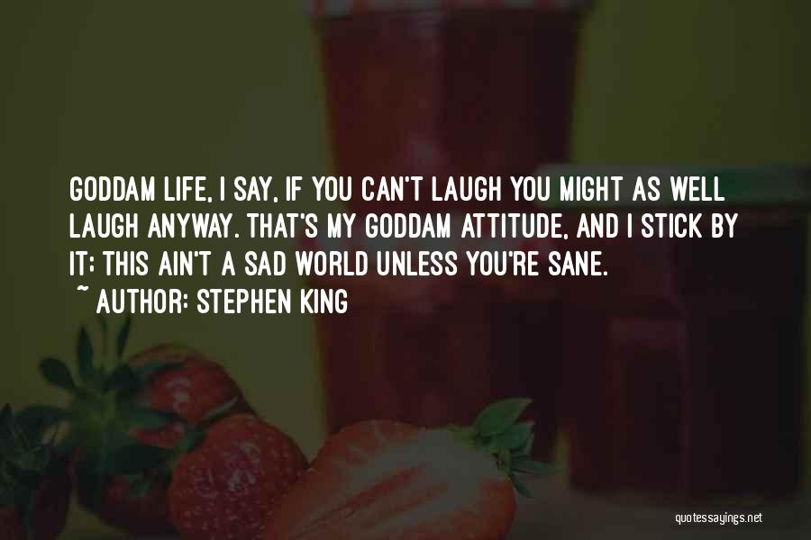 Stephen King Quotes: Goddam Life, I Say, If You Can't Laugh You Might As Well Laugh Anyway. That's My Goddam Attitude, And I