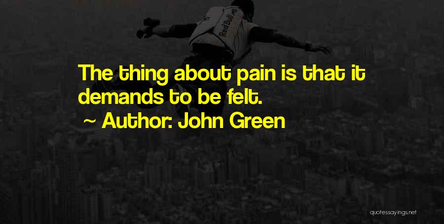 John Green Quotes: The Thing About Pain Is That It Demands To Be Felt.