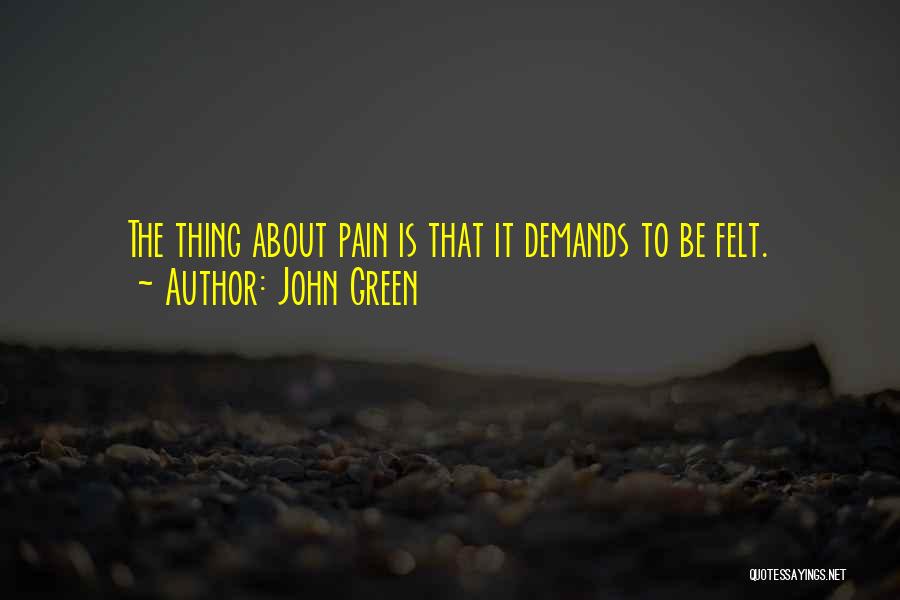 John Green Quotes: The Thing About Pain Is That It Demands To Be Felt.