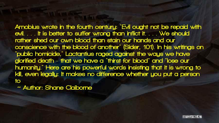 Shane Claiborne Quotes: Arnobius Wrote In The Fourth Century: Evil Ought Not Be Repaid With Evil. . . . It Is Better To