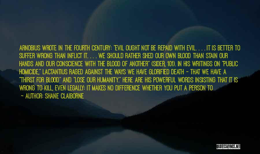 Shane Claiborne Quotes: Arnobius Wrote In The Fourth Century: Evil Ought Not Be Repaid With Evil. . . . It Is Better To