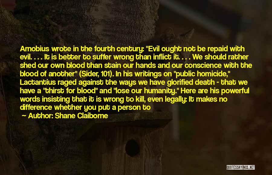 Shane Claiborne Quotes: Arnobius Wrote In The Fourth Century: Evil Ought Not Be Repaid With Evil. . . . It Is Better To