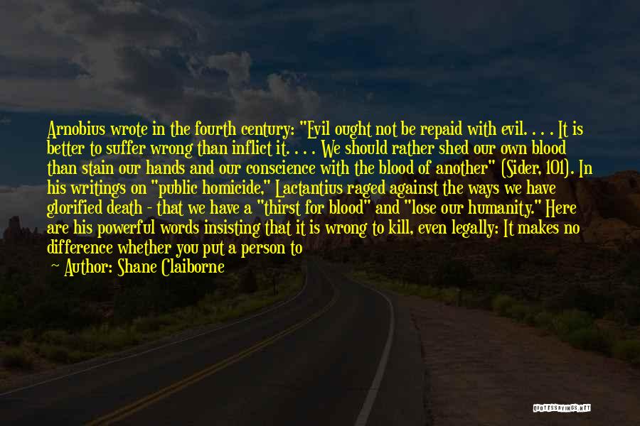 Shane Claiborne Quotes: Arnobius Wrote In The Fourth Century: Evil Ought Not Be Repaid With Evil. . . . It Is Better To