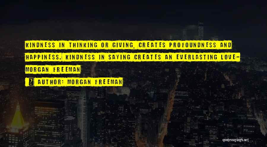 Morgan Freeman Quotes: Kindness In Thinking Or Giving, Creates Profoundness And Happiness. Kindness In Saying Creates An Everlasting Love- Morgan Freeman