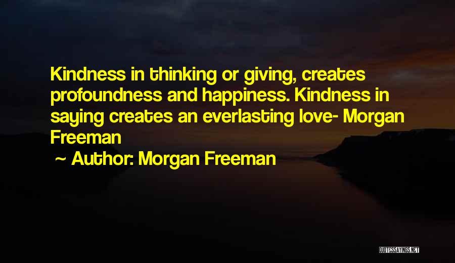 Morgan Freeman Quotes: Kindness In Thinking Or Giving, Creates Profoundness And Happiness. Kindness In Saying Creates An Everlasting Love- Morgan Freeman